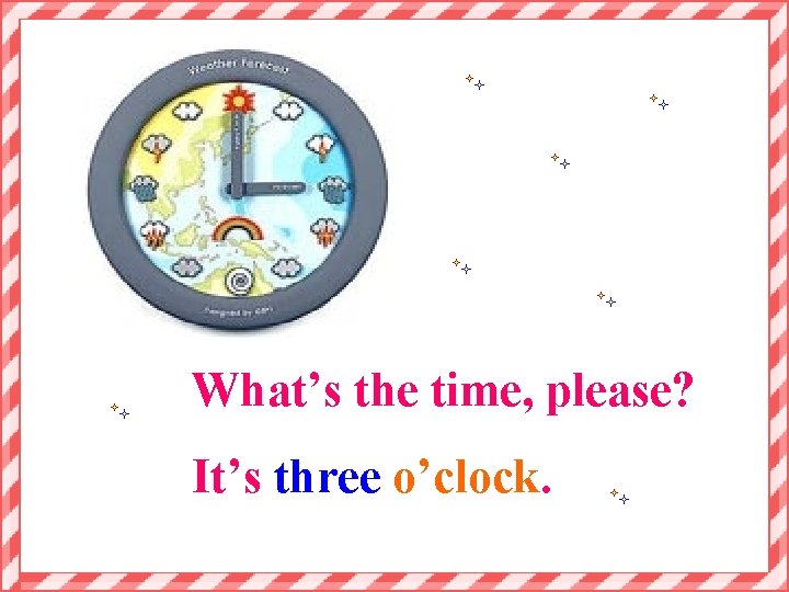 What’s the time, please? It’s three o’clock. 