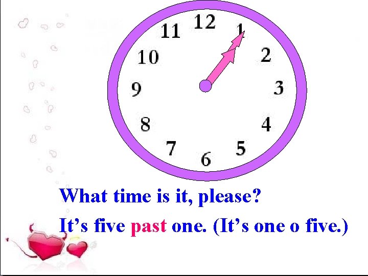 What time is it, please? It’s five past one. (It’s one o five. )