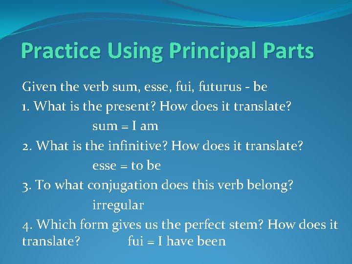 Practice Using Principal Parts Given the verb sum, esse, fui, futurus - be 1.
