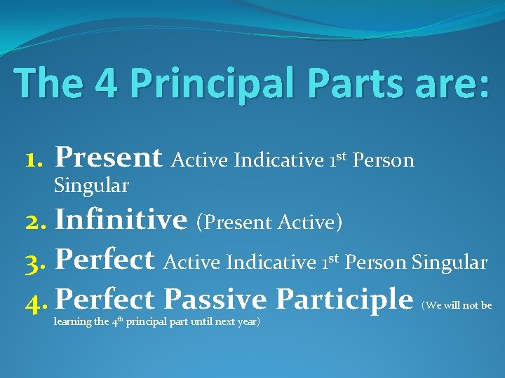 The 4 Principal Parts are: 1. Present Active Indicative 1 st Person Singular 2.