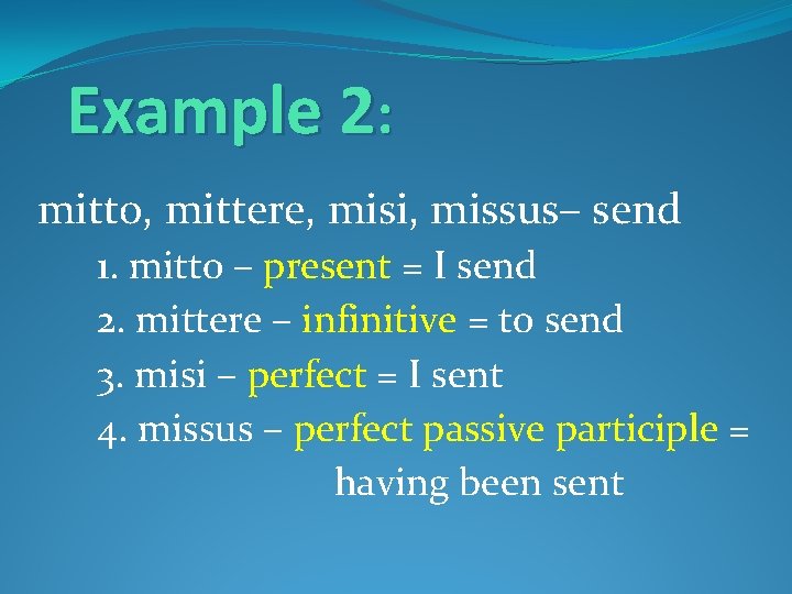 Example 2: mitto, mittere, misi, missus– send 1. mitto – present = I send