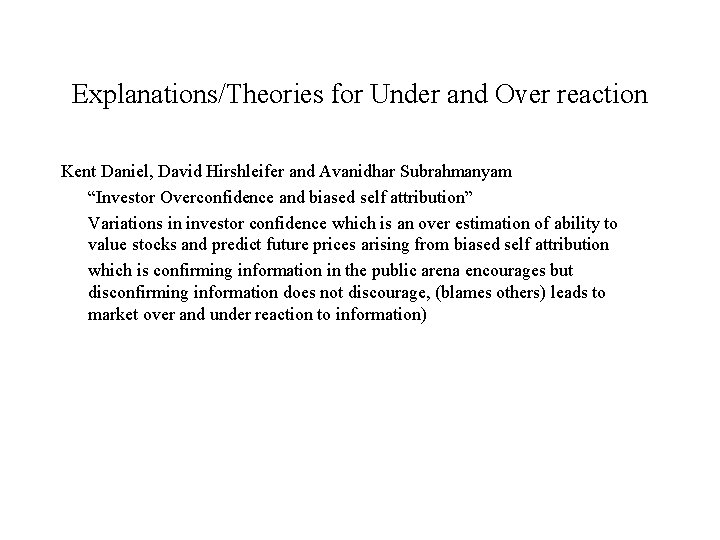 Explanations/Theories for Under and Over reaction Kent Daniel, David Hirshleifer and Avanidhar Subrahmanyam “Investor