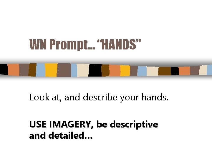 WN Prompt… “HANDS” Look at, and describe your hands. USE IMAGERY, be descriptive and