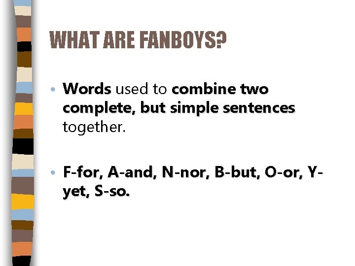 WHAT ARE FANBOYS? • Words used to combine two complete, but simple sentences together.