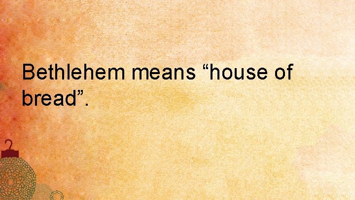 Bethlehem means “house of bread”. 