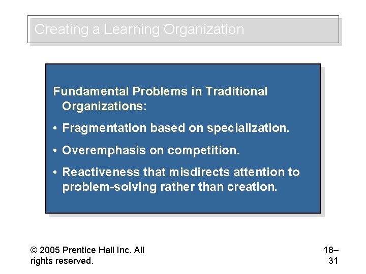 Creating a Learning Organization Fundamental Problems in Traditional Organizations: • Fragmentation based on specialization.