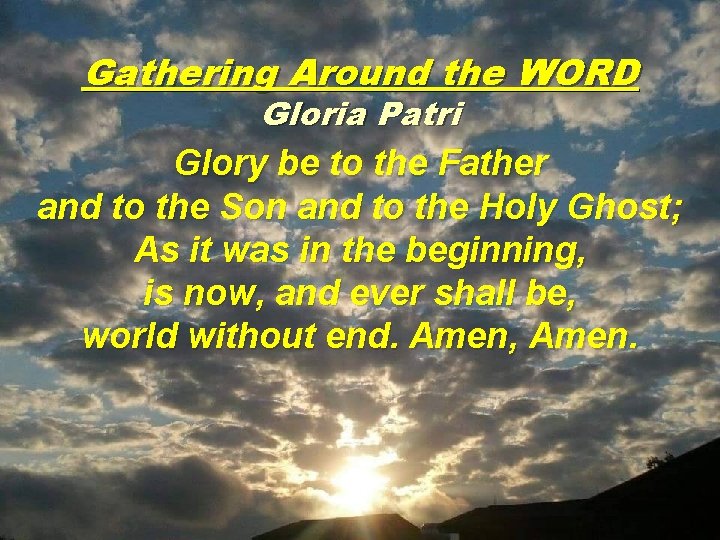 Gathering Around the WORD Gloria Patri Glory be to the Father and to the