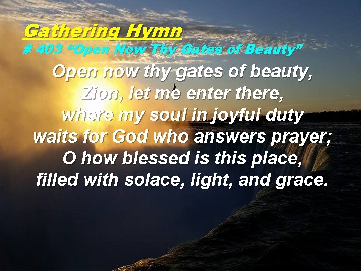 Gathering Hymn # 403 “Open Now Thy Gates of Beauty” Open now thy gates