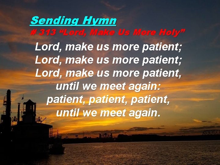Sending Hymn # 313 “Lord, Make Us More Holy” Lord, make us more patient;