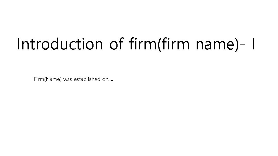 Introduction of firm(firm name)-Ⅰ Firm(Name) was established on…. 