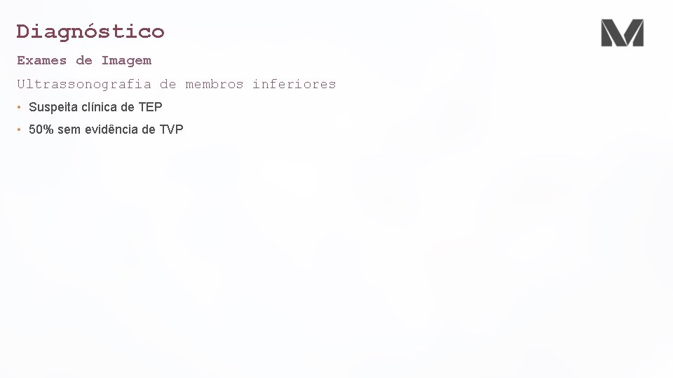 Diagnóstico Exames de Imagem Ultrassonografia de membros inferiores • Suspeita clínica de TEP •