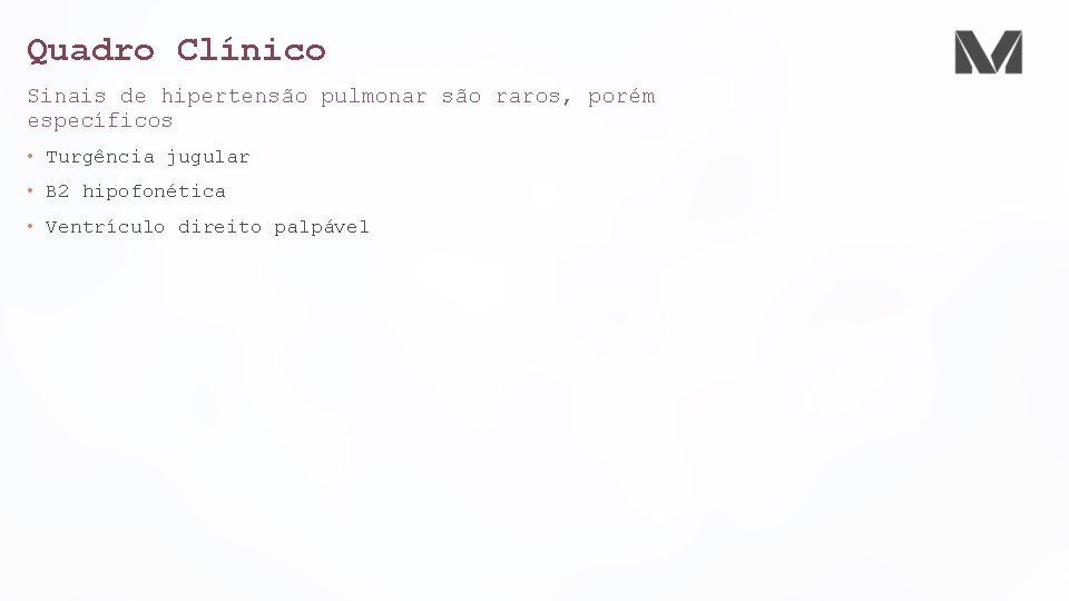 Quadro Clínico Sinais de hipertensão pulmonar são raros, porém específicos • Turgência jugular •