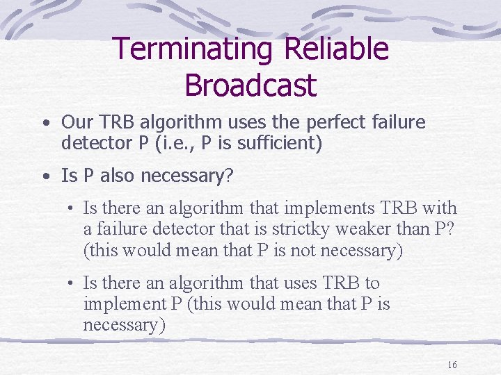 Terminating Reliable Broadcast • Our TRB algorithm uses the perfect failure detector P (i.