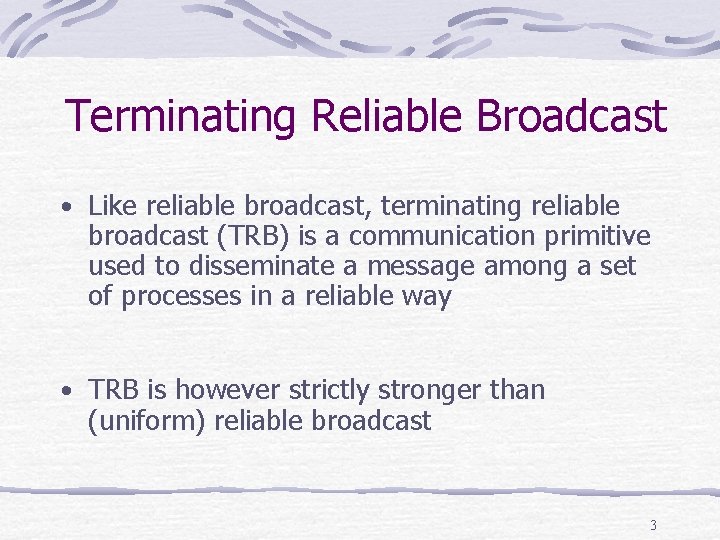 Terminating Reliable Broadcast • Like reliable broadcast, terminating reliable broadcast (TRB) is a communication