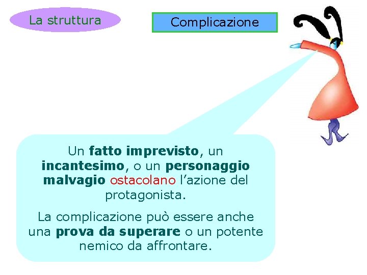 La struttura Complicazione Un fatto imprevisto, un incantesimo, o un personaggio malvagio ostacolano l’azione