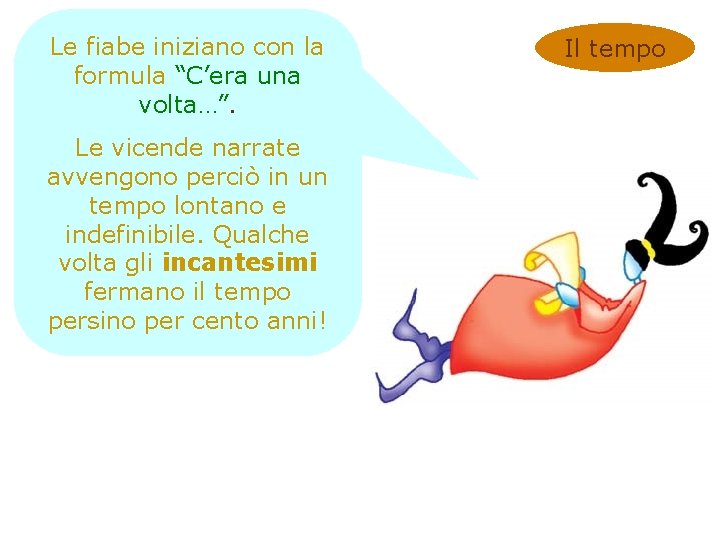 Le fiabe iniziano con la formula “C’era una volta…”. Le vicende narrate avvengono perciò