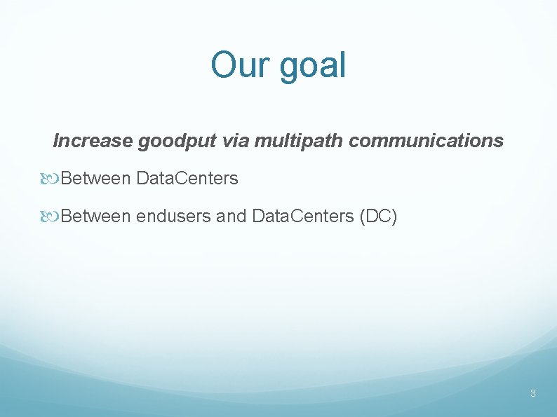 Our goal Increase goodput via multipath communications Between Data. Centers Between endusers and Data.