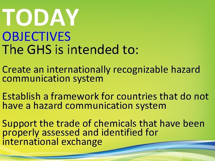TODAY OBJECTIVES The GHS is intended to: Create an internationally recognizable hazard communication system