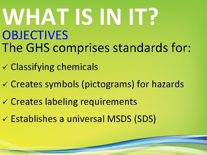 WHAT IS IN IT? OBJECTIVES The GHS comprises standards for: ü Classifying chemicals ü