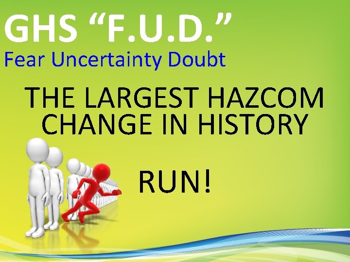 GHS “F. U. D. ” Fear Uncertainty Doubt THE LARGEST HAZCOM CHANGE IN HISTORY