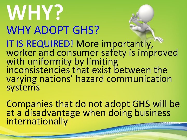 WHY? WHY ADOPT GHS? IT IS REQUIRED! More importantly, worker and consumer safety is