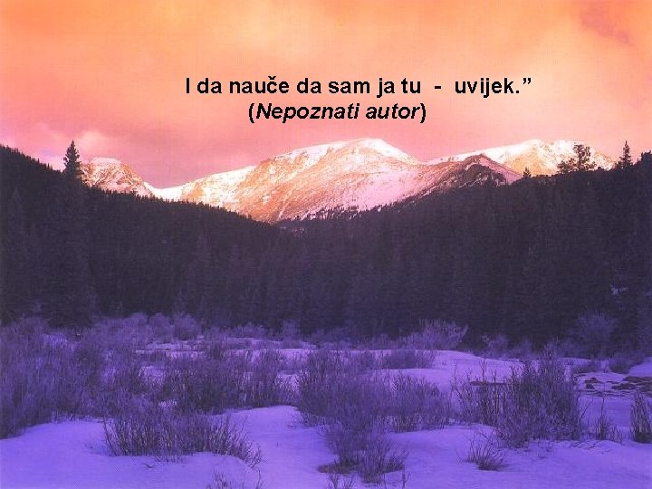 I da nauče da sam ja tu - uvijek. ” (Nepoznati autor) 