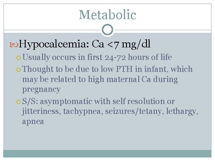 Metabolic Hypocalcemia: Ca <7 mg/dl Usually occurs in first 24 -72 hours of life