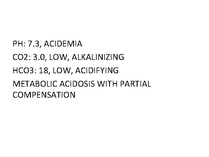 PH: 7. 3, ACIDEMIA CO 2: 3. 0, LOW, ALKALINIZING HCO 3: 18, LOW,