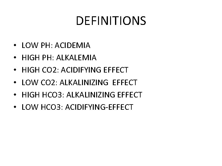 DEFINITIONS • • • LOW PH: ACIDEMIA HIGH PH: ALKALEMIA HIGH CO 2: ACIDIFYING