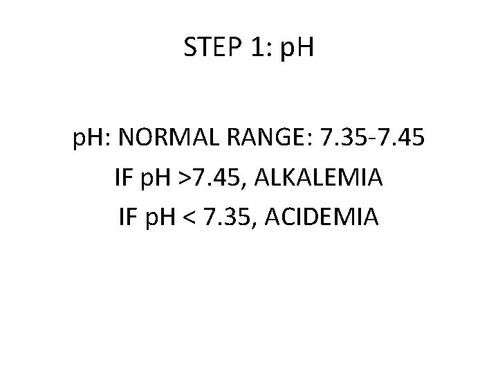 STEP 1: p. H: NORMAL RANGE: 7. 35 -7. 45 IF p. H >7.