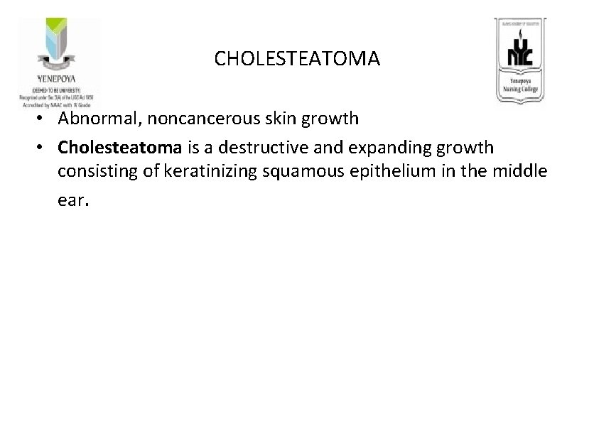 CHOLESTEATOMA • Abnormal, noncancerous skin growth • Cholesteatoma is a destructive and expanding growth