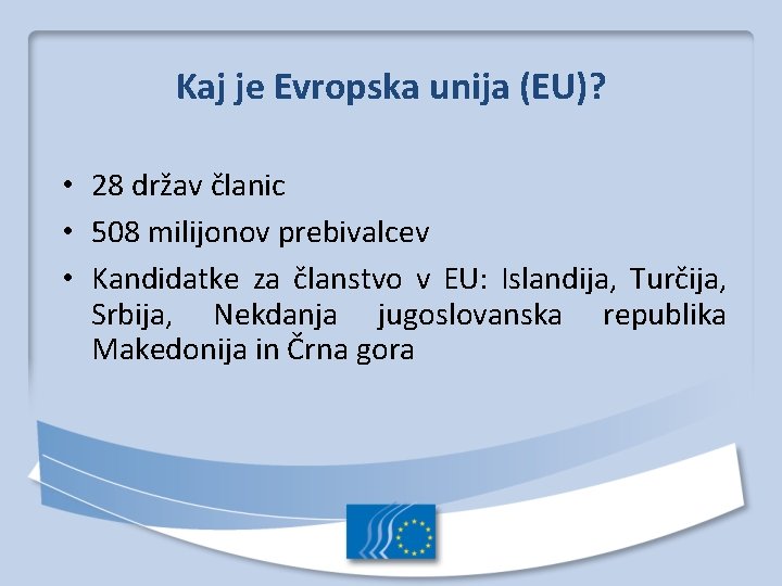 Kaj je Evropska unija (EU)? • 28 držav članic • 508 milijonov prebivalcev •