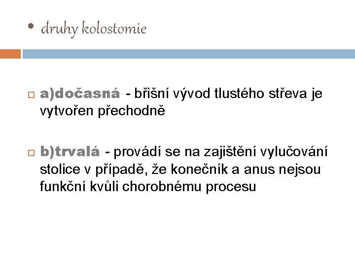  • druhy kolostomie a)dočasná - břišní vývod tlustého střeva je vytvořen přechodně b)trvalá