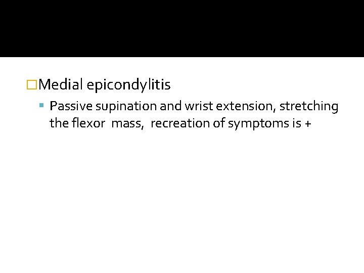 �Medial epicondylitis Passive supination and wrist extension, stretching the flexor mass, recreation of symptoms