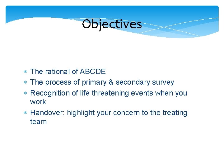 Objectives The rational of ABCDE The process of primary & secondary survey Recognition of