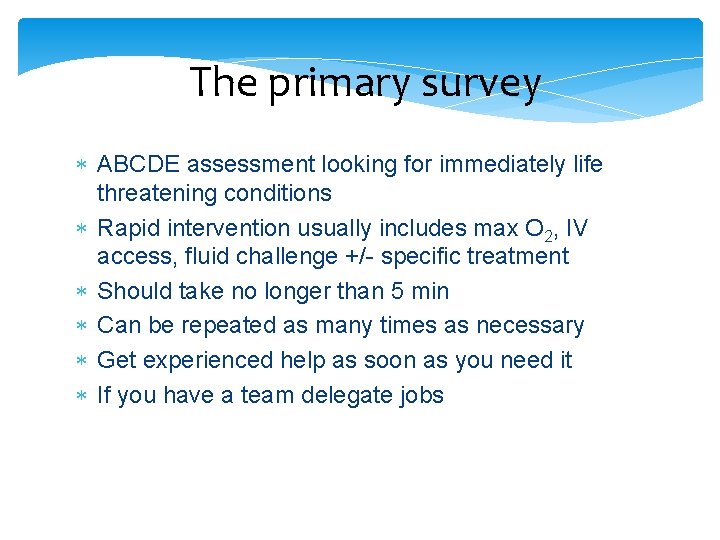 The primary survey ABCDE assessment looking for immediately life threatening conditions Rapid intervention usually The primary survey ABCDE assessment looking for immediately life threatening conditions Rapid intervention usually
