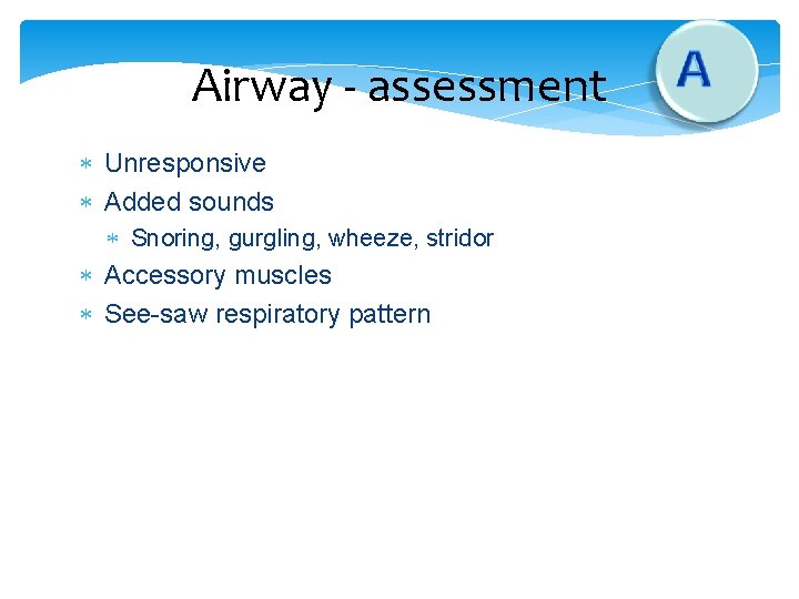 Airway - assessment Unresponsive Added sounds Snoring, gurgling, wheeze, stridor Accessory muscles See-saw respiratory Airway - assessment Unresponsive Added sounds Snoring, gurgling, wheeze, stridor Accessory muscles See-saw respiratory