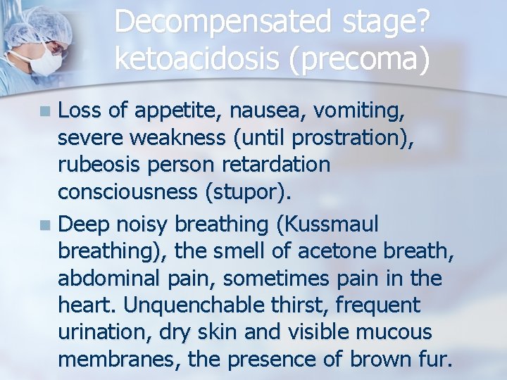 Decompensated stage? ketoacidosis (precoma) Loss of appetite, nausea, vomiting, severe weakness (until prostration), rubeosis