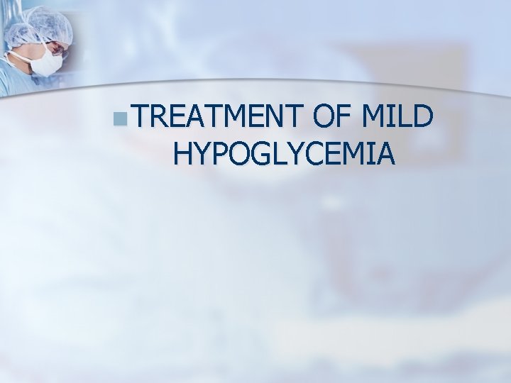 n TREATMENT OF MILD HYPOGLYCEMIA 