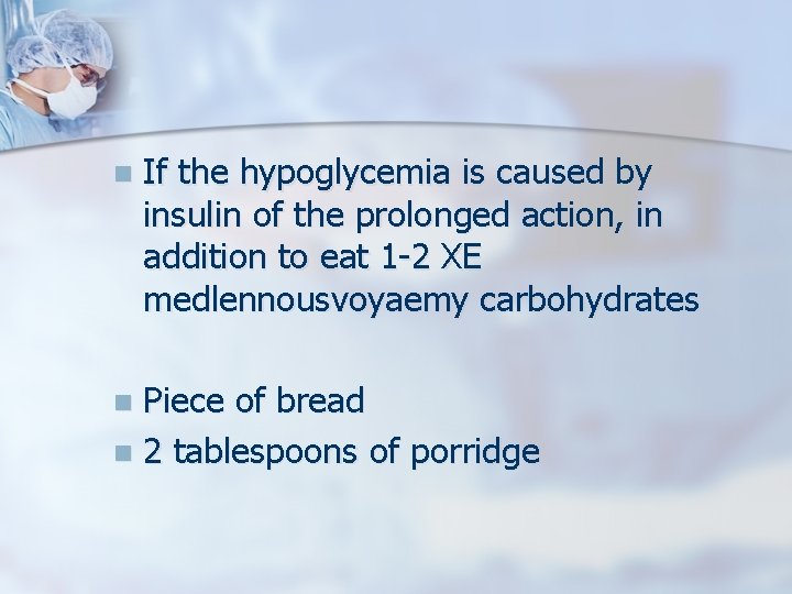 n If the hypoglycemia is caused by insulin of the prolonged action, in addition