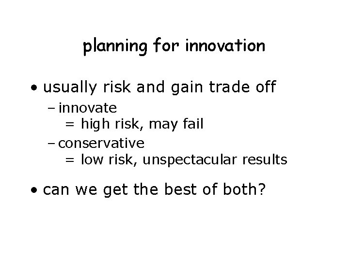 planning for innovation • usually risk and gain trade off – innovate = high