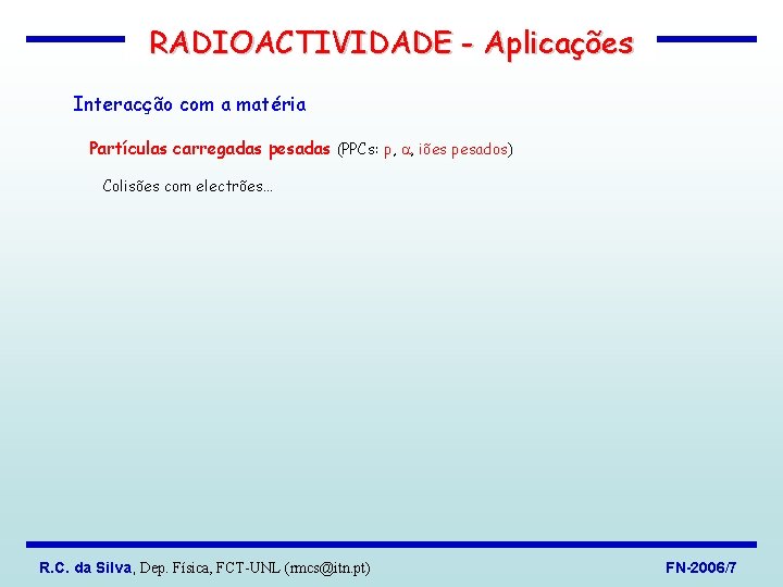 RADIOACTIVIDADE - Aplicações Interacção com a matéria Partículas carregadas pesadas (PPCs: p, , iões