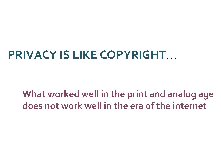 PRIVACY IS LIKE COPYRIGHT… What worked well in the print and analog age does