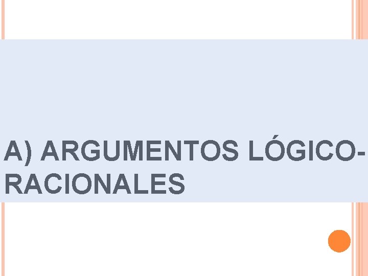 A) ARGUMENTOS LÓGICORACIONALES 