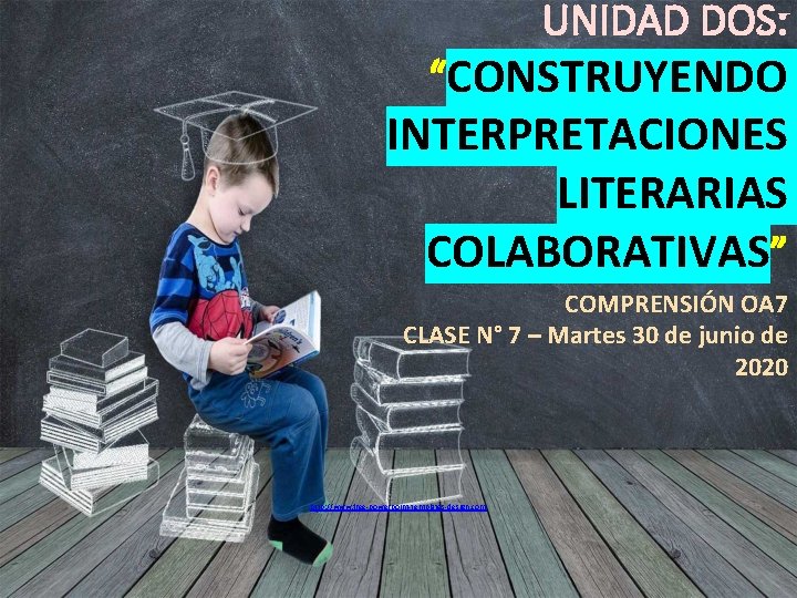 UNIDAD DOS: “CONSTRUYENDO INTERPRETACIONES LITERARIAS COLABORATIVAS” COMPRENSIÓN OA 7 CLASE N° 7 – Martes