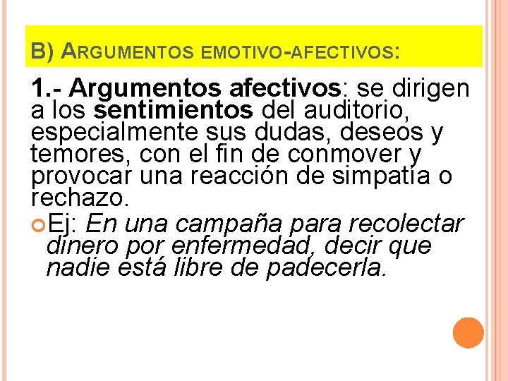 B) ARGUMENTOS EMOTIVO-AFECTIVOS: 1. - Argumentos afectivos: se dirigen a los sentimientos del auditorio,