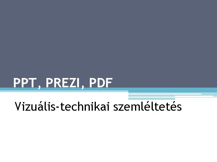 PPT, PREZI, PDF Vizuális-technikai szemléltetés 