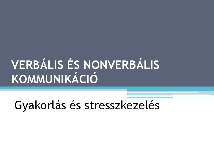 VERBÁLIS ÉS NONVERBÁLIS KOMMUNIKÁCIÓ RETORIKA Gyakorlás és stresszkezelés 