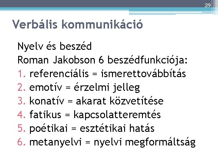 39 39 Verbális kommunikáció Nyelv és beszéd Roman Jakobson 6 beszédfunkciója: 1. referenciális =