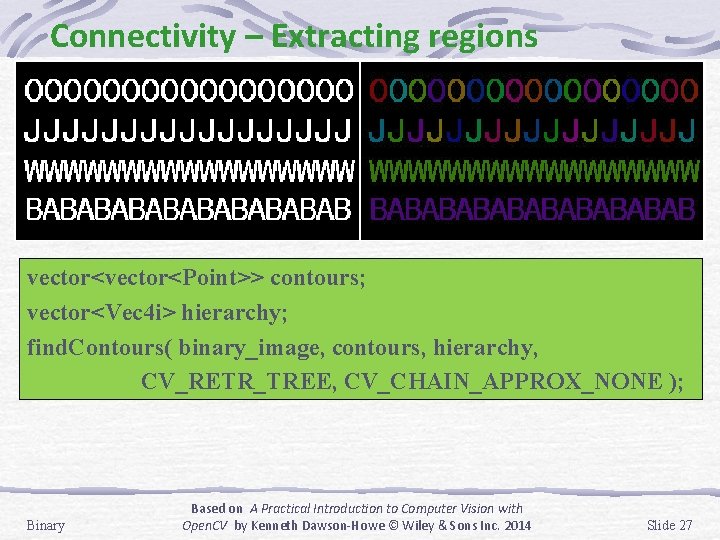Connectivity – Extracting regions vector<Point>> contours; vector<Vec 4 i> hierarchy; find. Contours( binary_image, contours, Connectivity – Extracting regions vector<Point>> contours; vector<Vec 4 i> hierarchy; find. Contours( binary_image, contours,